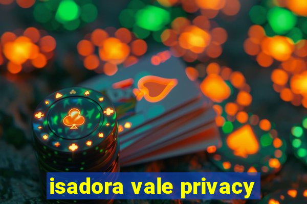 isadora vale privacy